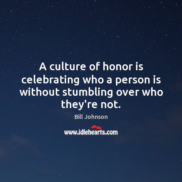 A culture of honor is celebrating who a person is without stumbling over who they’re not. Bill Johnson Picture Quote