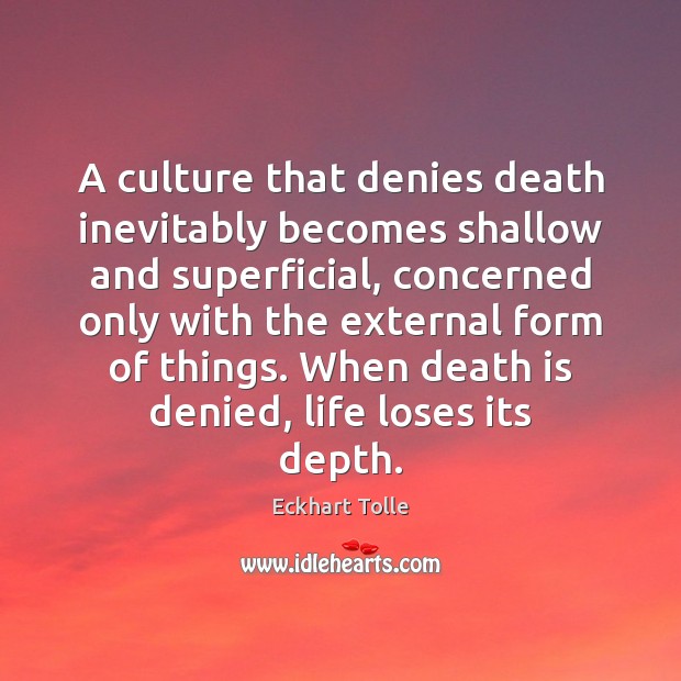 A culture that denies death inevitably becomes shallow and superficial, concerned only Eckhart Tolle Picture Quote