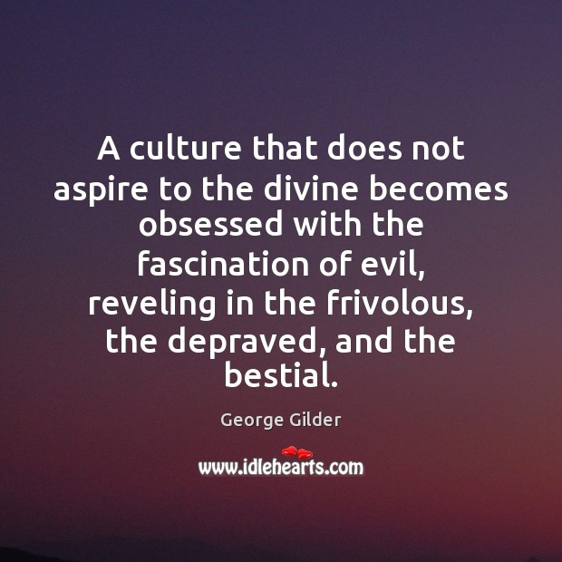 A culture that does not aspire to the divine becomes obsessed with George Gilder Picture Quote