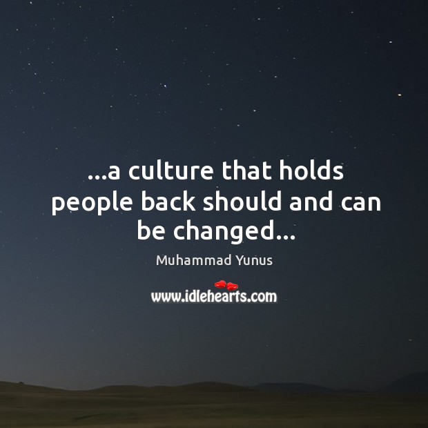 …a culture that holds people back should and can be changed… Muhammad Yunus Picture Quote