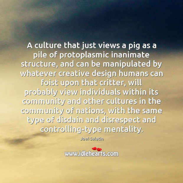 A culture that just views a pig as a pile of protoplasmic Joel Salatin Picture Quote
