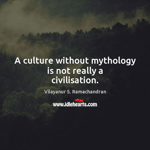 A culture without mythology is not really a civilisation. Vilayanur S. Ramachandran Picture Quote