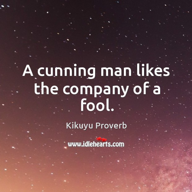A cunning man likes the company of a fool. Kikuyu Proverbs Image