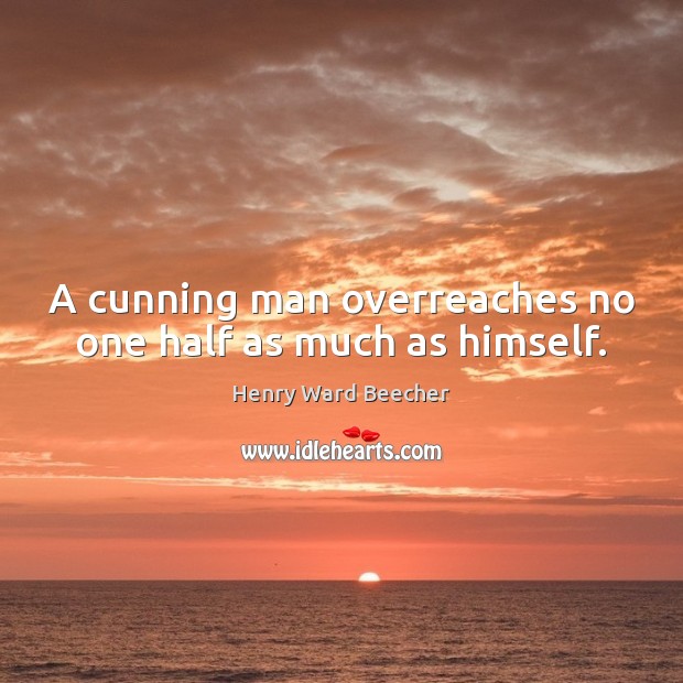 A cunning man overreaches no one half as much as himself. Henry Ward Beecher Picture Quote