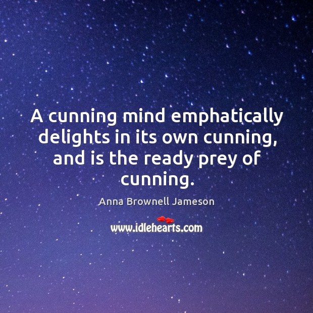 A cunning mind emphatically delights in its own cunning, and is the ready prey of cunning. Image