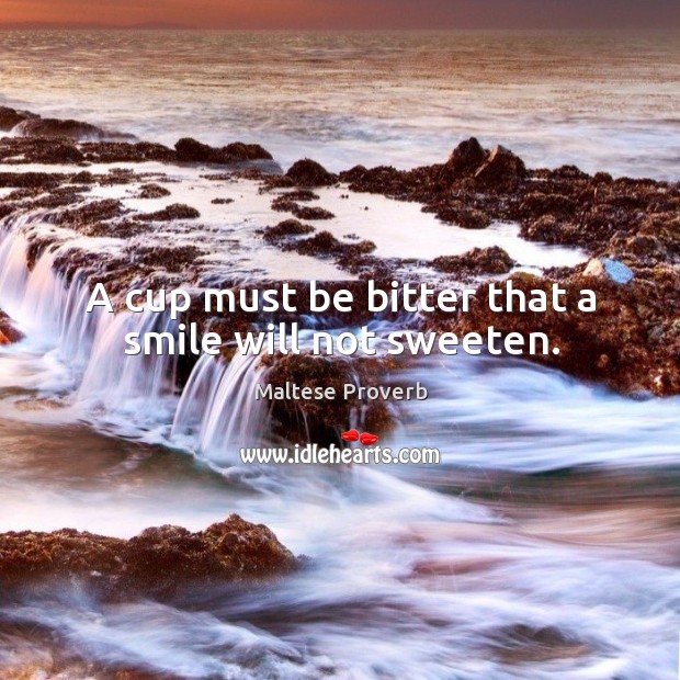 A cup must be bitter that a smile will not sweeten. Maltese Proverbs Image