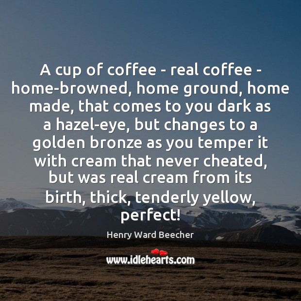 A cup of coffee – real coffee – home-browned, home ground, home Henry Ward Beecher Picture Quote