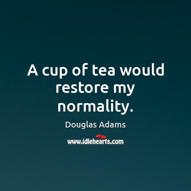 A cup of tea would restore my normality. Douglas Adams Picture Quote