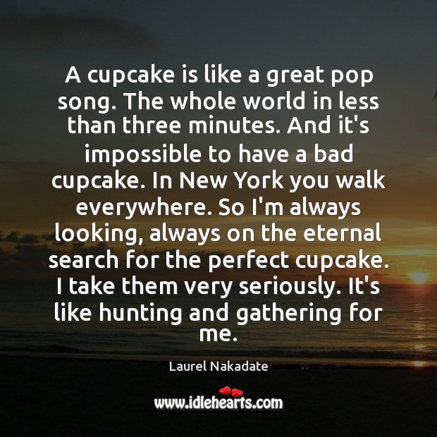 A cupcake is like a great pop song. The whole world in Laurel Nakadate Picture Quote