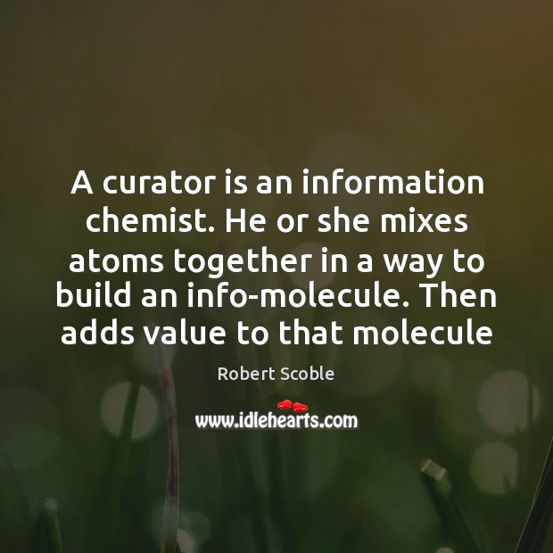 A curator is an information chemist. He or she mixes atoms together Robert Scoble Picture Quote