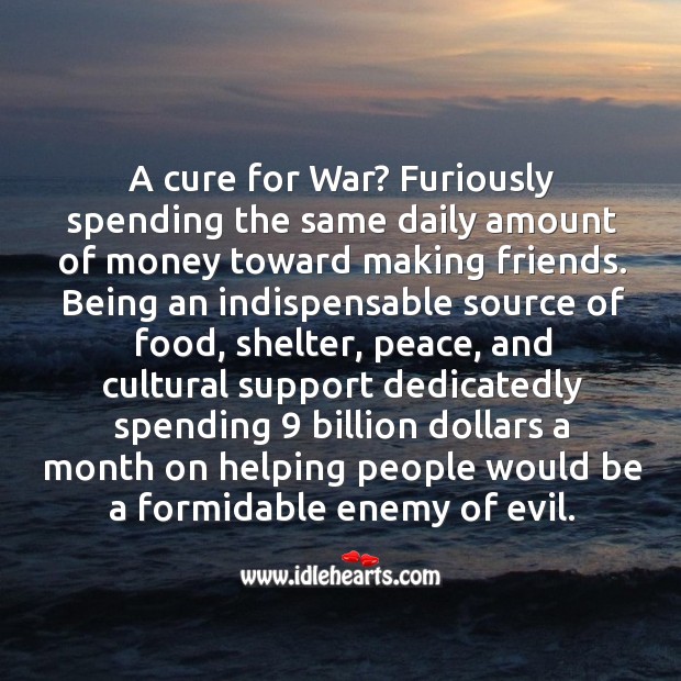 A cure for war? furiously spending the same daily amount of money toward making friends. Enemy Quotes Image