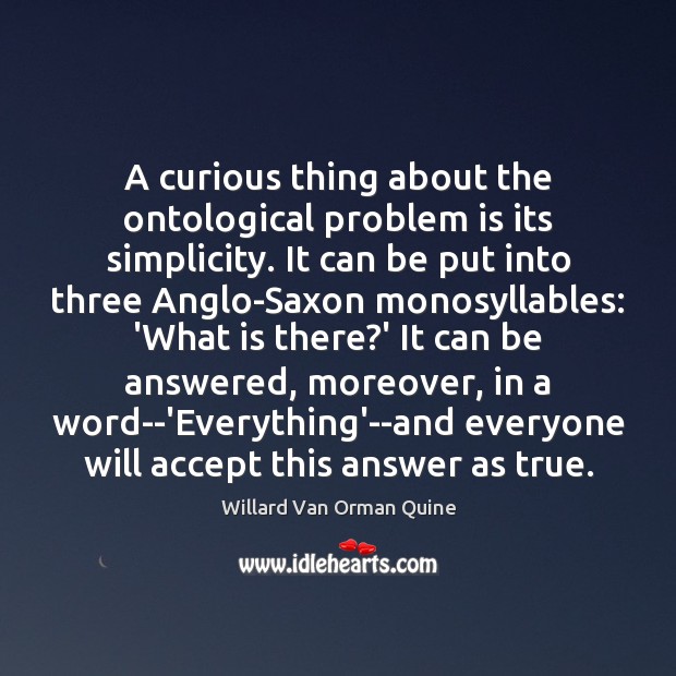 A curious thing about the ontological problem is its simplicity. It can Willard Van Orman Quine Picture Quote