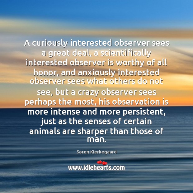 A curiously interested observer sees a great deal, a scientifically interested observer Soren Kierkegaard Picture Quote