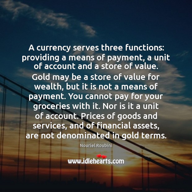 A currency serves three functions: providing a means of payment, a unit Nouriel Roubini Picture Quote