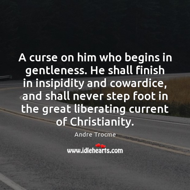 A curse on him who begins in gentleness. He shall finish in Image