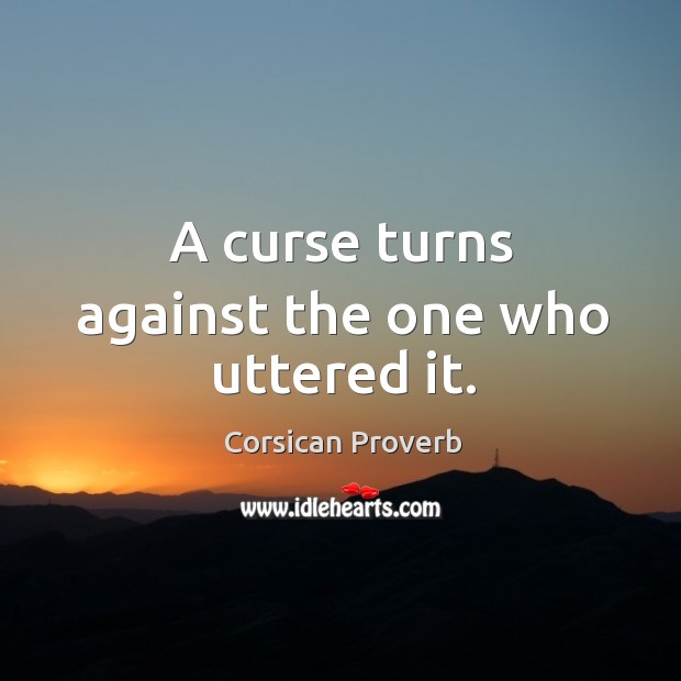 A curse turns against the one who uttered it. Corsican Proverbs Image