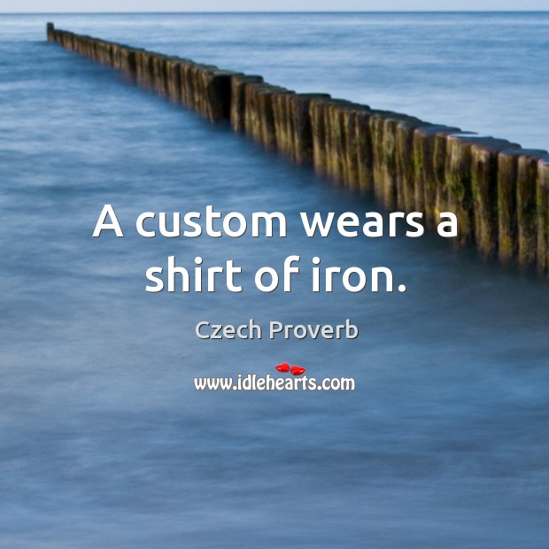 A custom wears a shirt of iron. Czech Proverbs Image