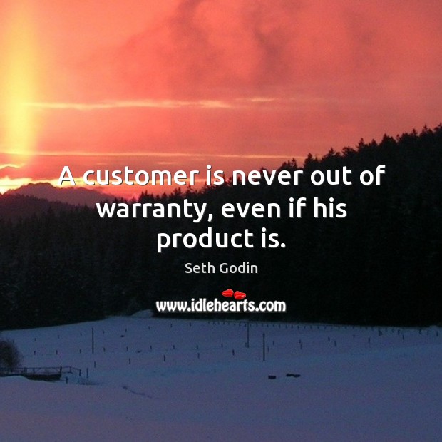 A customer is never out of warranty, even if his product is. Seth Godin Picture Quote