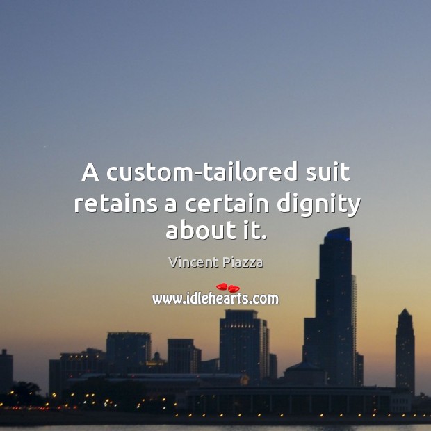 A custom-tailored suit retains a certain dignity about it. Vincent Piazza Picture Quote
