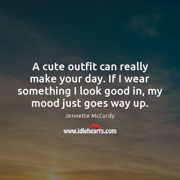 A cute outfit can really make your day. If I wear something Jennette McCurdy Picture Quote