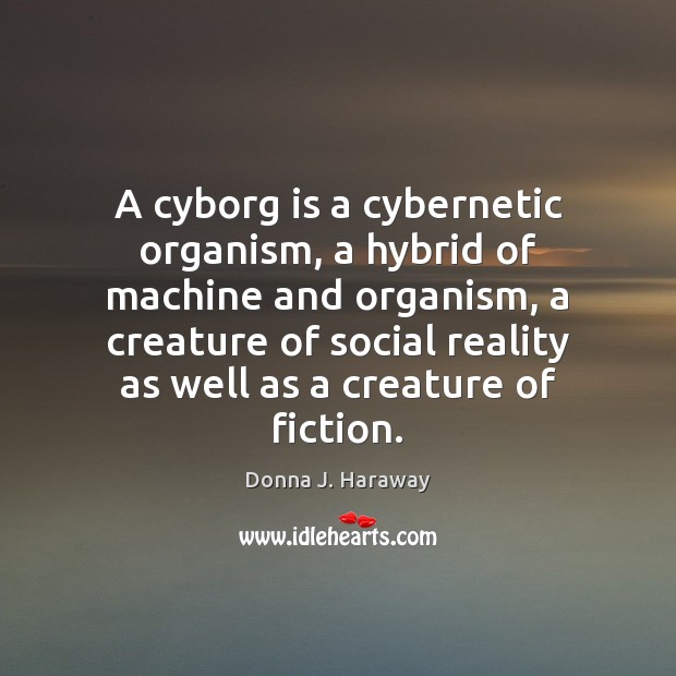 A cyborg is a cybernetic organism, a hybrid of machine and organism, Donna J. Haraway Picture Quote