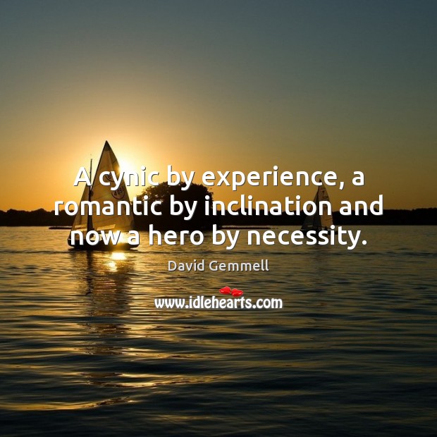 A cynic by experience, a romantic by inclination and now a hero by necessity. David Gemmell Picture Quote
