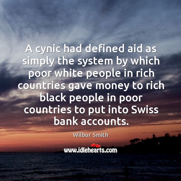 A cynic had defined aid as simply the system by which poor 