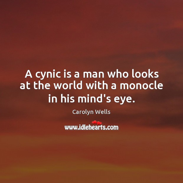 A cynic is a man who looks at the world with a monocle in his mind’s eye. Image
