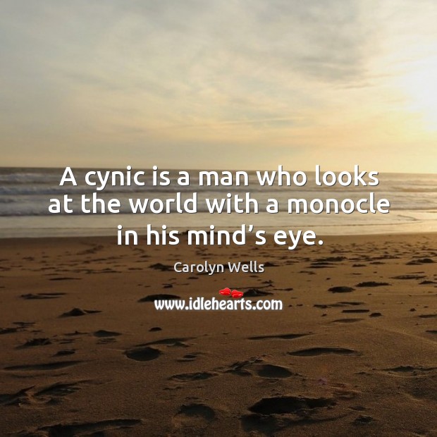 A cynic is a man who looks at the world with a monocle in his mind’s eye. Carolyn Wells Picture Quote