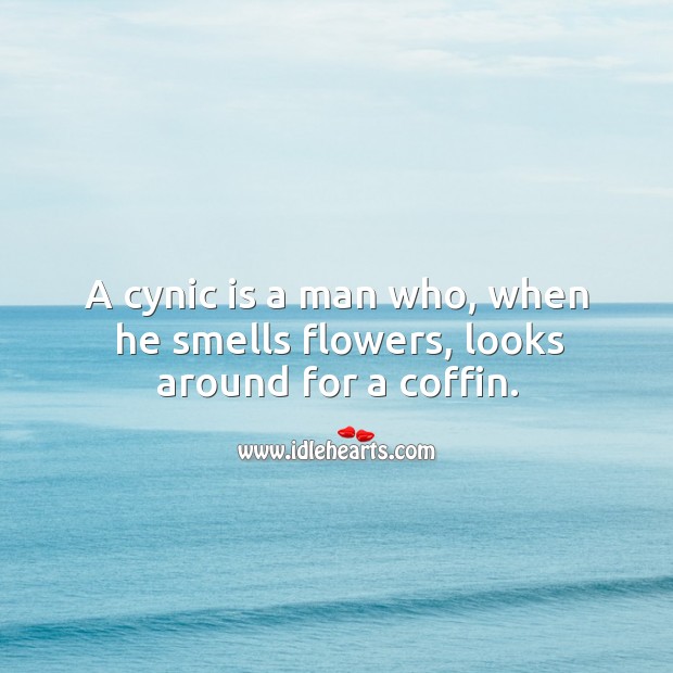 A cynic is a man who, when he smells flowers, looks around for a coffin. Image
