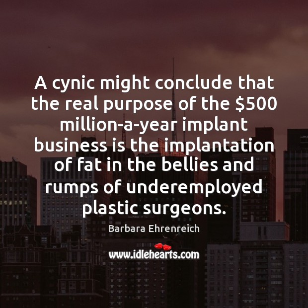 A cynic might conclude that the real purpose of the $500 million-a-year implant Barbara Ehrenreich Picture Quote