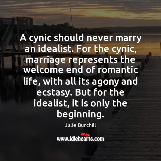 A cynic should never marry an idealist. For the cynic, marriage represents Julie Burchill Picture Quote