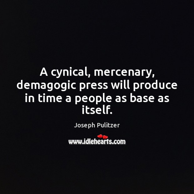 A cynical, mercenary, demagogic press will produce in time a people as base as itself. Joseph Pulitzer Picture Quote