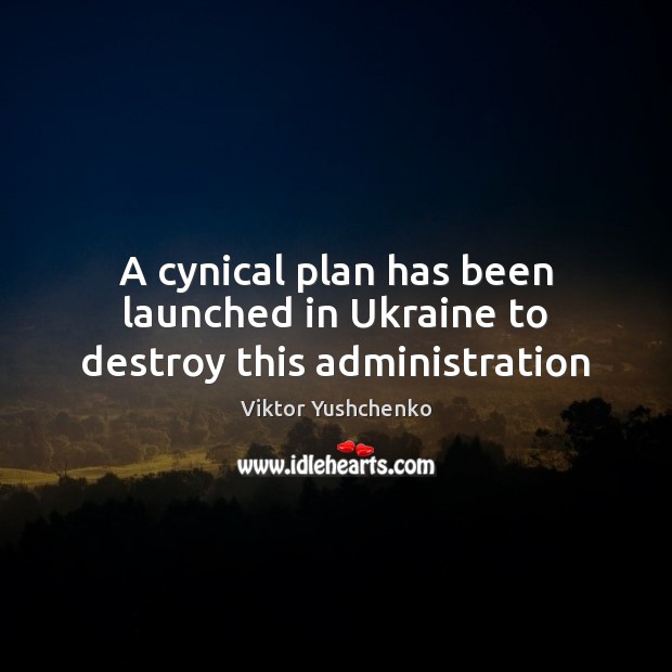 A cynical plan has been launched in Ukraine to destroy this administration Viktor Yushchenko Picture Quote