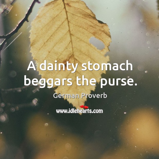 A dainty stomach beggars the purse. German Proverbs Image