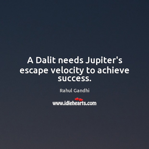 A Dalit needs Jupiter’s escape velocity to achieve success. Rahul Gandhi Picture Quote