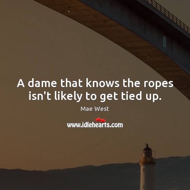 A dame that knows the ropes isn’t likely to get tied up. Mae West Picture Quote