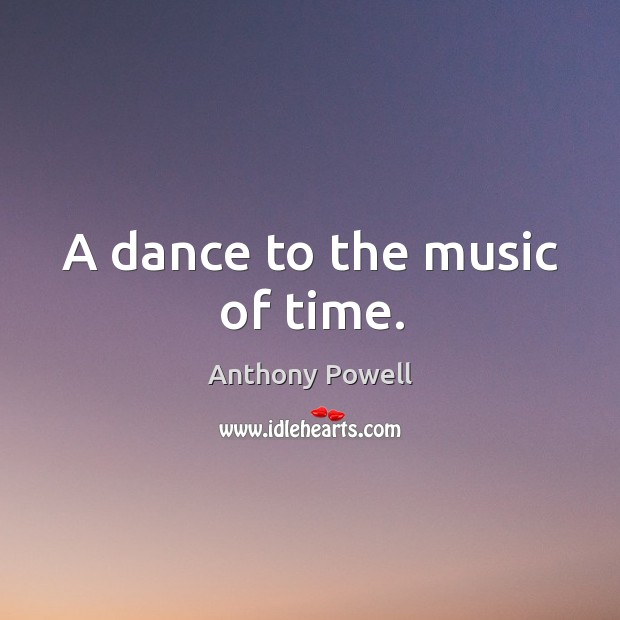 A dance to the music of time. Anthony Powell Picture Quote
