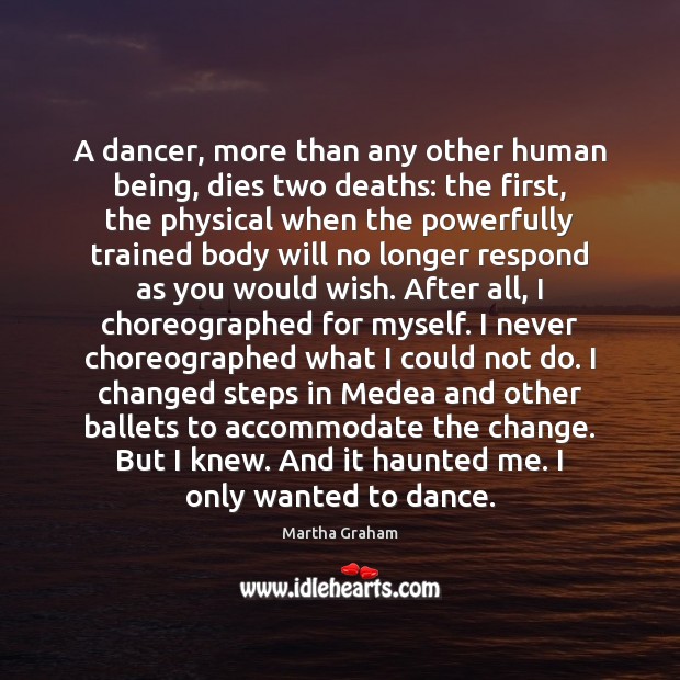 A dancer, more than any other human being, dies two deaths: the Martha Graham Picture Quote
