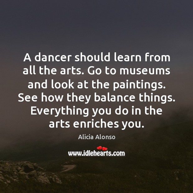 A dancer should learn from all the arts. Go to museums and Image