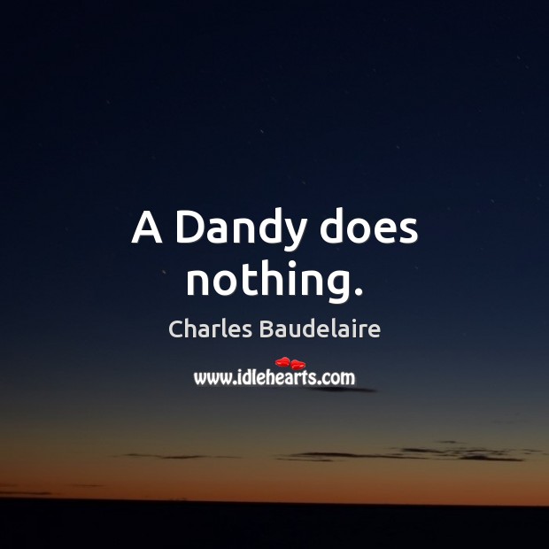 A Dandy does nothing. Charles Baudelaire Picture Quote