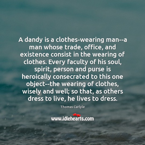 A dandy is a clothes-wearing man–a man whose trade, office, and existence Thomas Carlyle Picture Quote