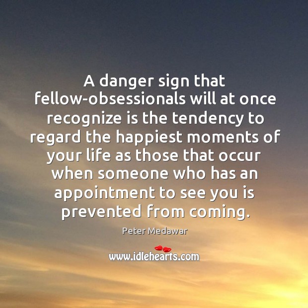 A danger sign that fellow-obsessionals will at once recognize is the tendency Peter Medawar Picture Quote