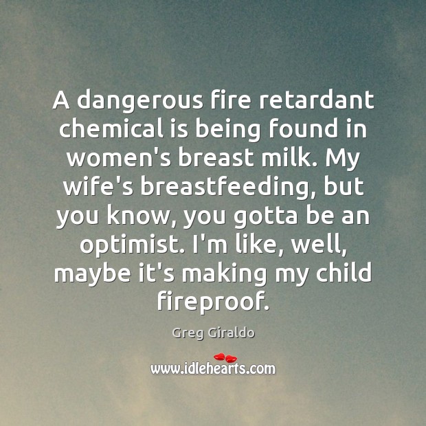 A dangerous fire retardant chemical is being found in women’s breast milk. Greg Giraldo Picture Quote