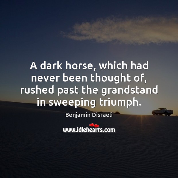 A dark horse, which had never been thought of, rushed past the Benjamin Disraeli Picture Quote