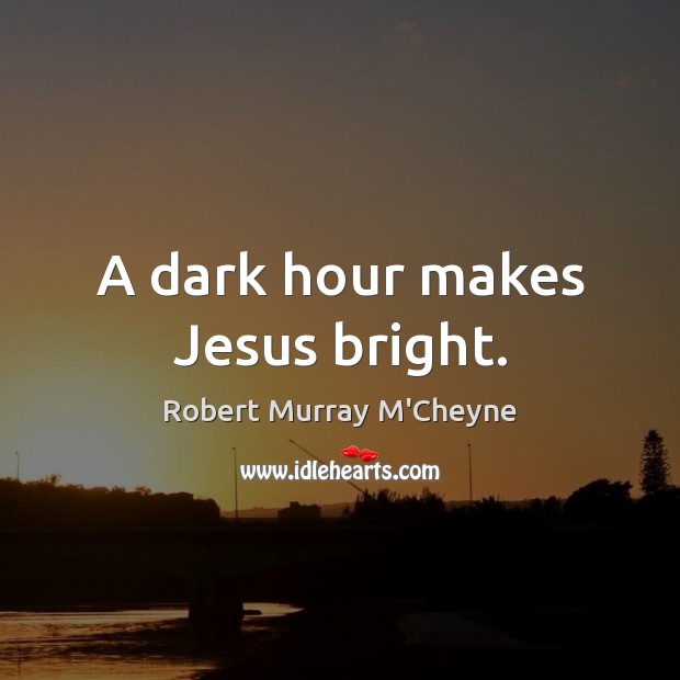 A dark hour makes Jesus bright. Robert Murray M’Cheyne Picture Quote