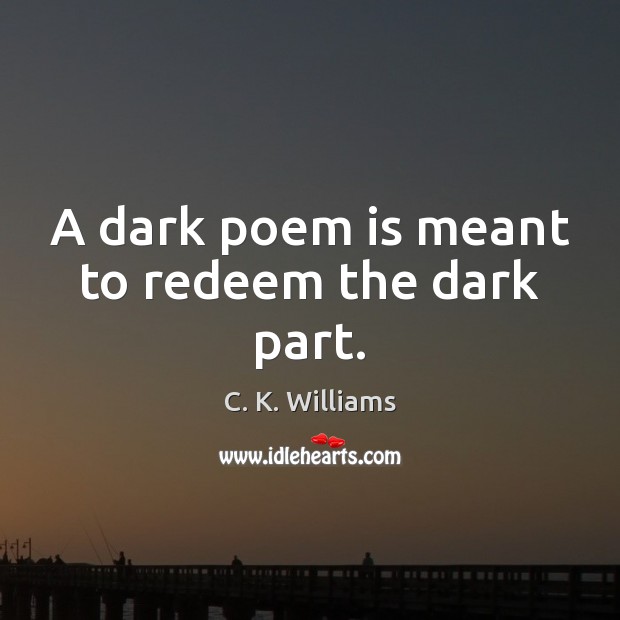 A dark poem is meant to redeem the dark part. C. K. Williams Picture Quote