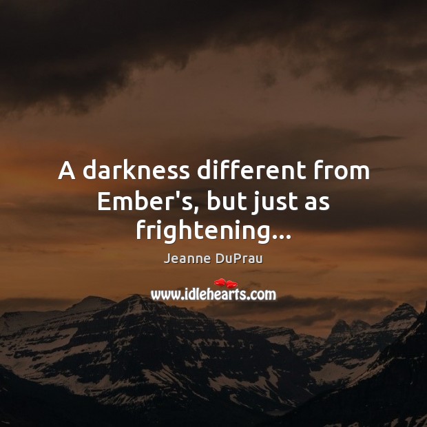 A darkness different from Ember’s, but just as frightening… Jeanne DuPrau Picture Quote
