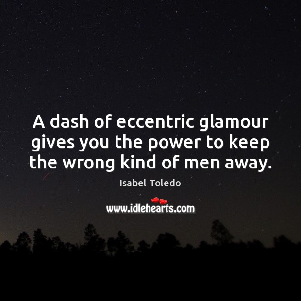 A dash of eccentric glamour gives you the power to keep the wrong kind of men away. Isabel Toledo Picture Quote