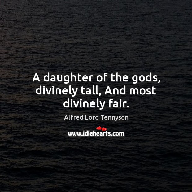 A daughter of the Gods, divinely tall, And most divinely fair. Alfred Lord Tennyson Picture Quote